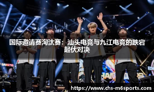国际邀请赛淘汰赛：汕头电竞与九江电竞的跌宕起伏对决