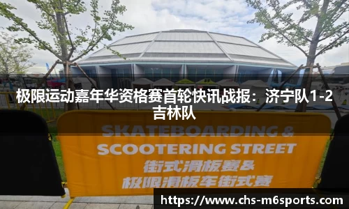 极限运动嘉年华资格赛首轮快讯战报：济宁队1-2吉林队