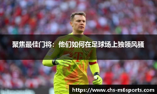 聚焦最佳门将：他们如何在足球场上独领风骚